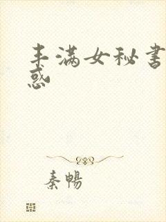 丰满女秘书的诱惑