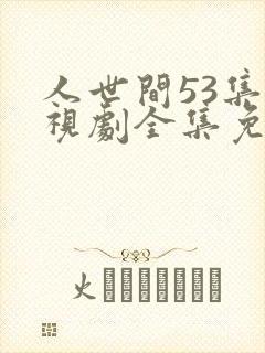 人世间53集电视剧全集免费观看