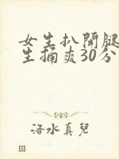 女生扒开腿让男生捅爽30分钟