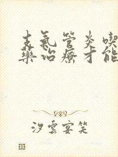 支气管炎吃什么药治疗才能除根