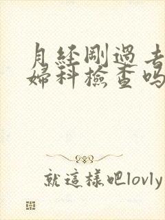 月经刚过去能做妇科检查吗