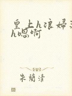 皇上h浪妇荡欲h嗯啊