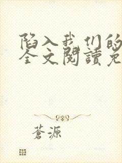 陷入我们的热恋全文阅读免费