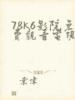 78k6影院免费观看电视剧软件特色
