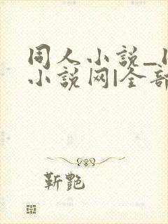 同人小说_同人小说网|全部同人小说