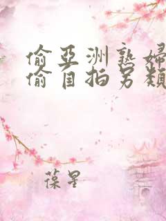 偷亚洲熟妇色自偷自拍另类