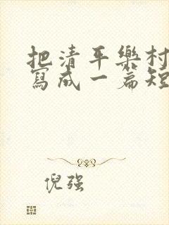 把清平乐村居改写成一篇短文50字