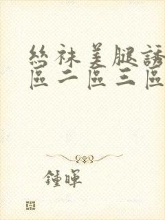 丝袜美腿诱惑一区二区三区