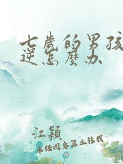 七岁的男孩子叛逆怎么办