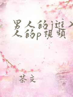 男人的j进入女人的p视频