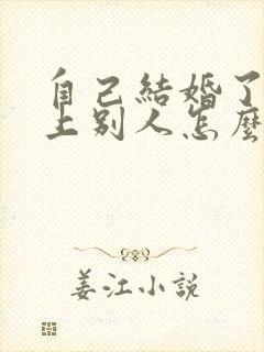 自己结婚了又爱上别人怎么办