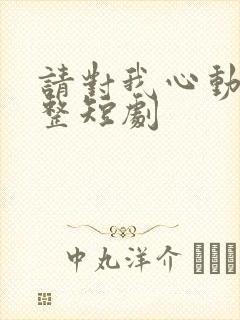 请对我心动吧完整短剧