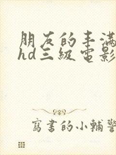 朋友的丰满人妻hd三级电影