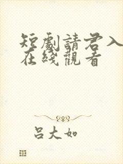 短剧请君入我怀在线观看