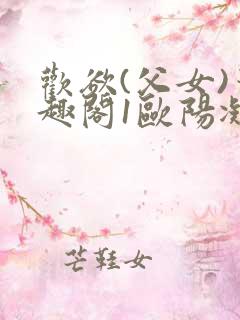 欢欲(父女)笔趣阁1欧阳凝尔