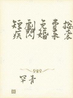 短剧免费总裁有疾闪婚来袭