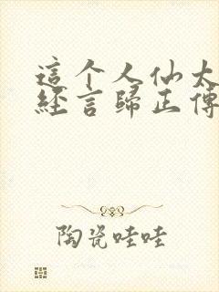这个人仙太过正经言归正传阅读