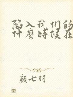 陷入我们的热恋什么时候在一起