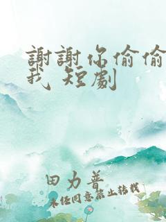 谢谢你偷偷爱上我 短剧