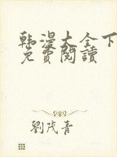 韩漫大全下拉式免费阅读