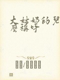 大姑奶的儿子怎么称呼