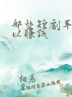 哪些短剧平台可以赚钱
