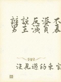 谁说反派不能当男主演员表