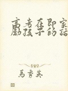 高考在即家长鼓励孩子的话