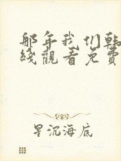那年我们韩剧在线观看免费完整版