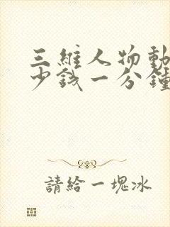 三维人物动画多少钱一分钟