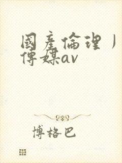国产伦理丿天美传媒av