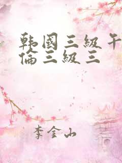 韩国三级午夜理伦三级三