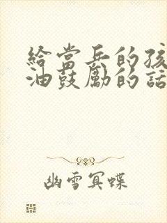 给当兵的孩子加油鼓励的话语