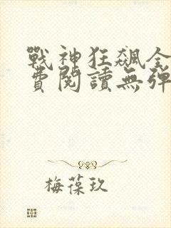 战神狂飙全文免费阅读无弹窗