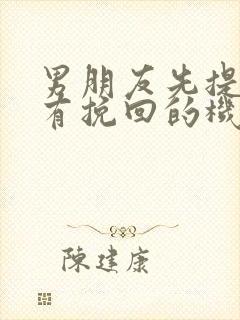 男朋友先提分手有挽回的机会吗