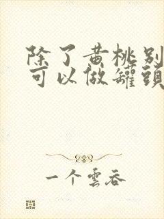 除了黄桃别的桃可以做罐头吗