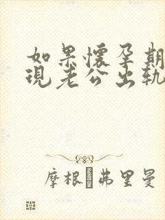 如果怀孕期间发现老公出轨怎么办呢