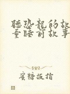 听恐龙的故事儿童睡前故事
