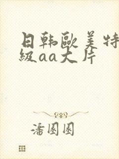 日韩欧美特黄一级aa大片