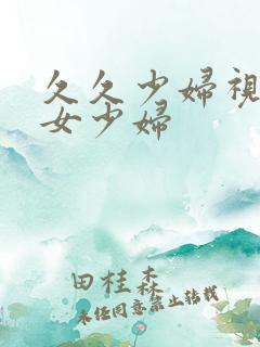 久久少妇视频熟女少妇