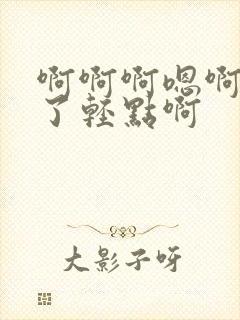 啊啊啊嗯啊不要了轻点啊