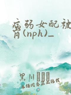 病弱女配被迫上岗(nph)_