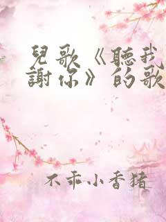 儿歌《听我说谢谢你》的歌词