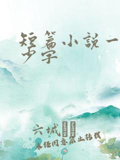 短篇小说一共多少字