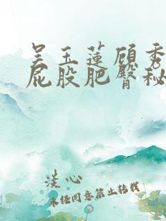 吴玉莲顾秀萍大屁股肥臀秘史