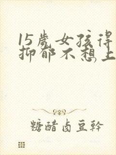 15岁女孩得了抑郁不想上学怎么办