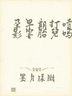 孕早期打喷嚏会影响胎儿吗