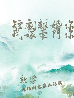 短剧离婚你提的我嫁豪门你急啥