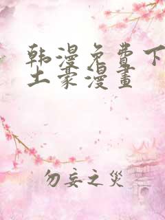 韩漫免费下拉式土豪漫画