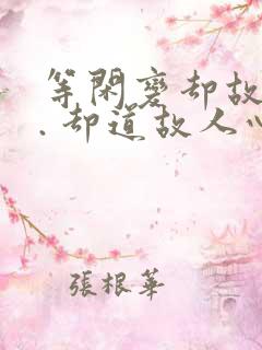 等闲变却故人心. 却道故人心易变